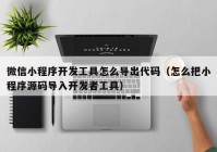 微信小程序开发工具怎么导出代码（怎么把小程序源码导入开发者工具）