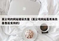 某公司的网站建设方案（某公司网站是用来改善售后支持的）