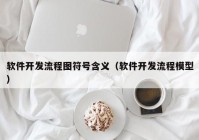 软件开发流程图符号含义（软件开发流程模型）