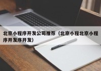 北京小程序开发公司推荐（北京小程北京小程序开发序开发）