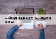 seo网站建设是什么意思（seo网站搭建是什么）