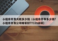 小程序开发大概多少钱（小程序开发多少钱?小程序开发公司哪家好?7339阅读）