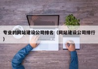 专业的网站建设公司排名（网站建设公司排行）