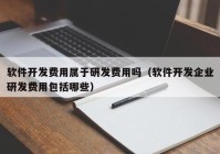 软件开发费用属于研发费用吗（软件开发企业研发费用包括哪些）