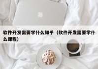 软件开发需要学什么知乎（软件开发需要学什么课程）