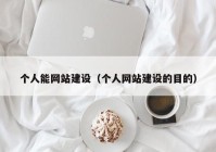 个人能网站建设（个人网站建设的目的）