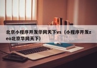 北京小程序开发华网天下vs（小程序开发zeo北京华网天下）