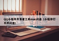 QQ小程序开发者工具mac闪退（小程序打不开闪退）