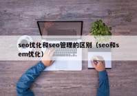 seo优化和seo管理的区别（seo和sem优化）