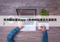 苏州网站建设app（苏州网站建设方案服务）