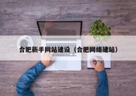 合肥新手网站建设（合肥网络建站）