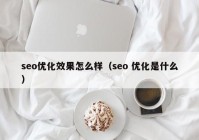 seo优化效果怎么样（seo 优化是什么）