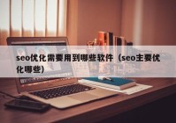 seo优化需要用到哪些软件（seo主要优化哪些）