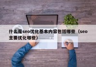 什么是seo优化基本内容包括哪些（seo主要优化哪些）