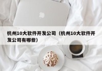 杭州10大软件开发公司（杭州10大软件开发公司有哪些）