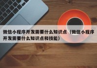 微信小程序开发需要什么知识点（微信小程序开发需要什么知识点和技能）