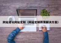 网站建设网站定制（网站定制开发解决方案）