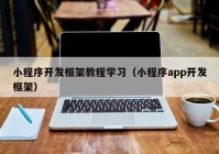 小程序开发框架教程学习（小程序app开发框架）