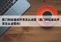 厦门网站建设开发怎么运营（厦门网站建设开发怎么运营的）