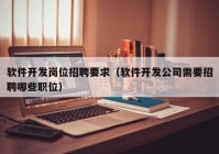 软件开发岗位招聘要求（软件开发公司需要招聘哪些职位）