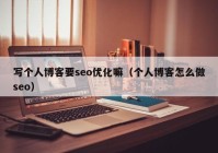 写个人博客要seo优化嘛（个人博客怎么做seo）