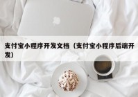 支付宝小程序开发文档（支付宝小程序后端开发）