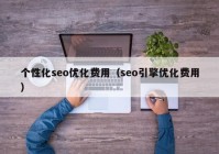 个性化seo优化费用（seo引擎优化费用）