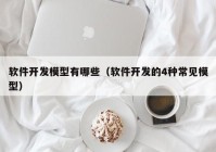 软件开发模型有哪些（软件开发的4种常见模型）