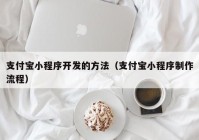 支付宝小程序开发的方法（支付宝小程序制作流程）