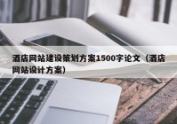 酒店网站建设策划方案1500字论文（酒店网站设计方案）