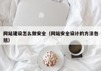 网站建设怎么做安全（网站安全设计的方法包括）