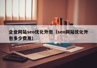 企业网站seo优化外包（seo网站优化外包多少费用）