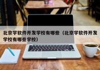 北京学软件开发学校有哪些（北京学软件开发学校有哪些学校）