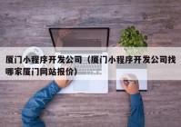 厦门小程序开发公司（厦门小程序开发公司找哪家厦门网站报价）