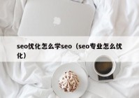 seo优化怎么学seo（seo专业怎么优化）