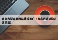 青岛大型企业网站建设推广（青岛网站建设方案策划）